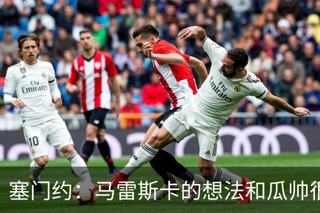 塞门约：马雷斯卡的想法和瓜帅很像，他对边锋的战术让我兴奋